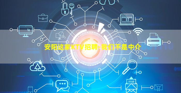 安阳这家KTV招聘-我们不是中介