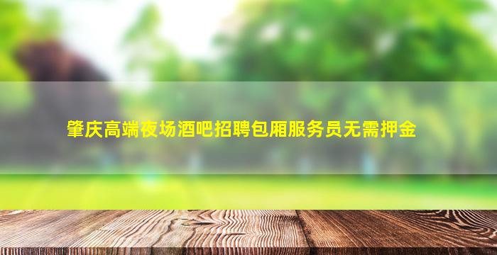 肇庆高端夜场酒吧招聘包厢服务员无需押金